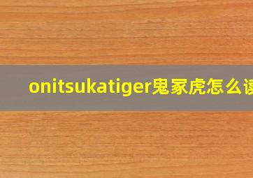 onitsukatiger鬼冢虎怎么读