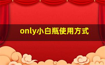 only小白瓶使用方式