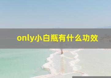 only小白瓶有什么功效