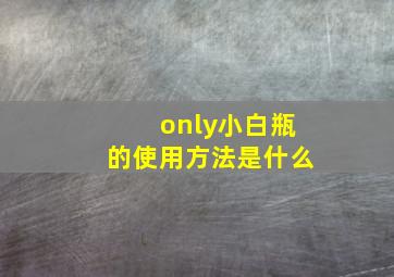 only小白瓶的使用方法是什么