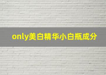 only美白精华小白瓶成分