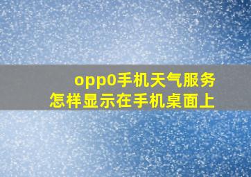 opp0手机天气服务怎样显示在手机桌面上