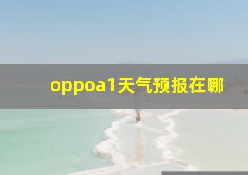 oppoa1天气预报在哪