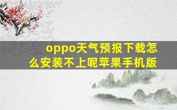 oppo天气预报下载怎么安装不上呢苹果手机版