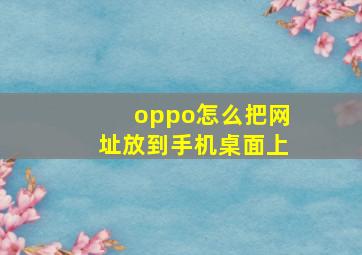 oppo怎么把网址放到手机桌面上