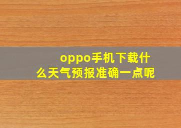 oppo手机下载什么天气预报准确一点呢