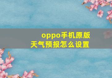 oppo手机原版天气预报怎么设置