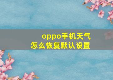 oppo手机天气怎么恢复默认设置