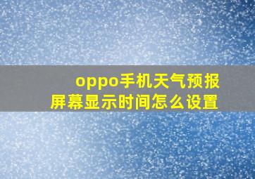 oppo手机天气预报屏幕显示时间怎么设置