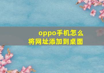 oppo手机怎么将网址添加到桌面