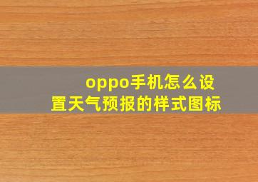 oppo手机怎么设置天气预报的样式图标