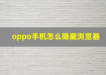 oppo手机怎么隐藏浏览器