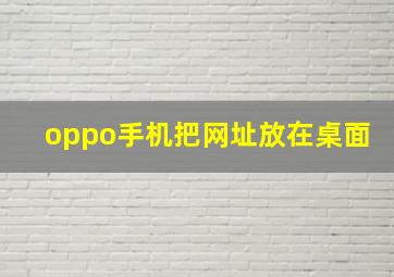 oppo手机把网址放在桌面