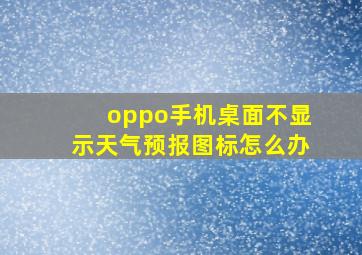 oppo手机桌面不显示天气预报图标怎么办