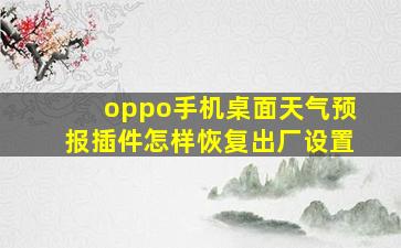 oppo手机桌面天气预报插件怎样恢复出厂设置