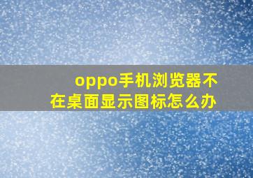 oppo手机浏览器不在桌面显示图标怎么办