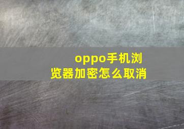 oppo手机浏览器加密怎么取消