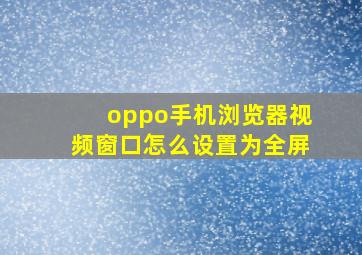 oppo手机浏览器视频窗口怎么设置为全屏