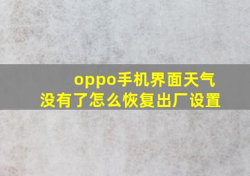 oppo手机界面天气没有了怎么恢复出厂设置