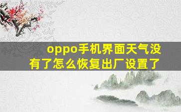 oppo手机界面天气没有了怎么恢复出厂设置了