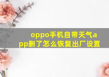 oppo手机自带天气app删了怎么恢复出厂设置