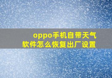 oppo手机自带天气软件怎么恢复出厂设置