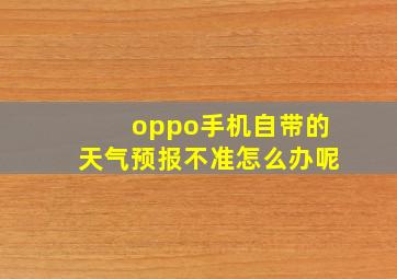 oppo手机自带的天气预报不准怎么办呢