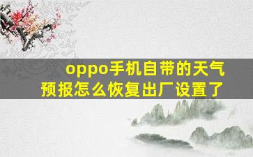 oppo手机自带的天气预报怎么恢复出厂设置了