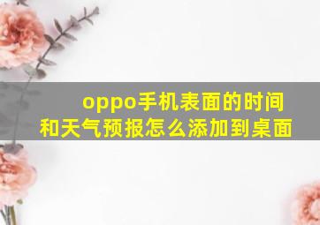 oppo手机表面的时间和天气预报怎么添加到桌面