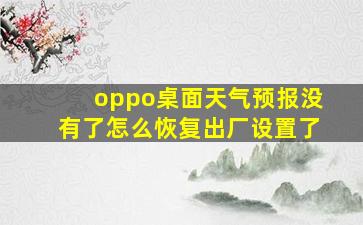 oppo桌面天气预报没有了怎么恢复出厂设置了