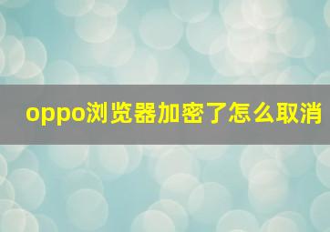 oppo浏览器加密了怎么取消