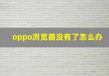 oppo浏览器没有了怎么办