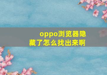 oppo浏览器隐藏了怎么找出来啊