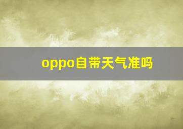 oppo自带天气准吗