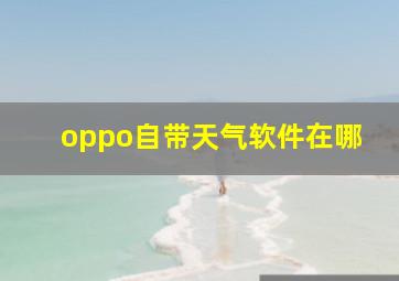 oppo自带天气软件在哪