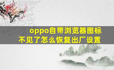 oppo自带浏览器图标不见了怎么恢复出厂设置