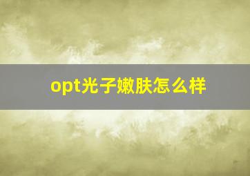 opt光子嫩肤怎么样