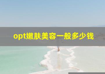 opt嫩肤美容一般多少钱