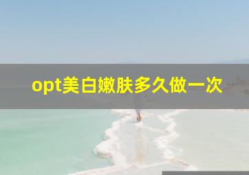 opt美白嫩肤多久做一次