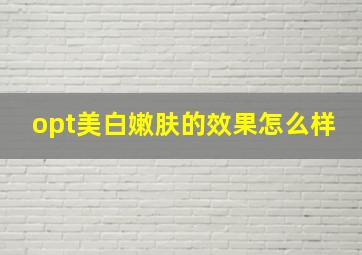 opt美白嫩肤的效果怎么样