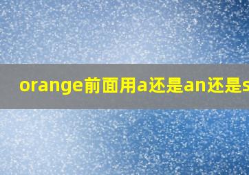 orange前面用a还是an还是some