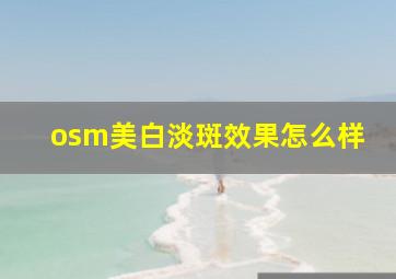 osm美白淡斑效果怎么样