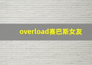 overload赛巴斯女友