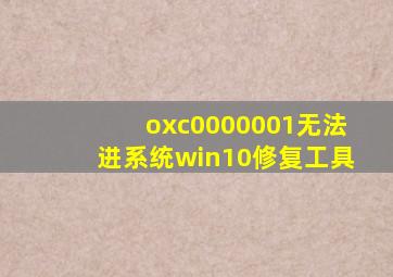 oxc0000001无法进系统win10修复工具