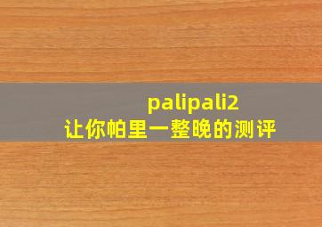 palipali2让你帕里一整晚的测评