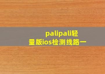 palipali轻量版ios检测线路一