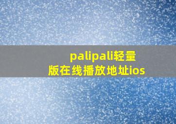 palipali轻量版在线播放地址ios