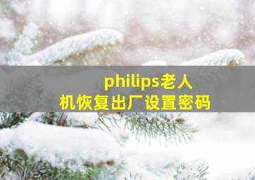 philips老人机恢复出厂设置密码