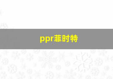 ppr菲时特