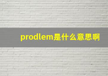 prodlem是什么意思啊